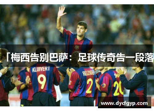 「梅西告别巴萨：足球传奇告一段落」