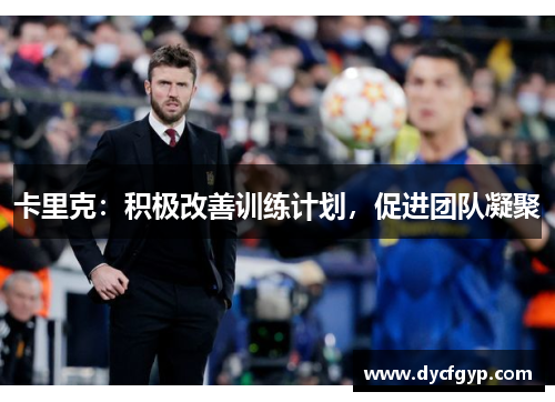 卡里克：积极改善训练计划，促进团队凝聚
